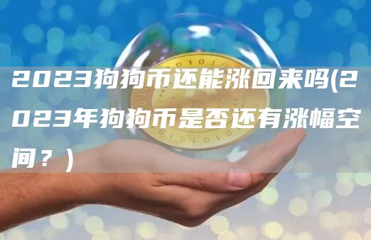 2023狗狗币还能涨回来吗 - 2023年狗狗币是否还有涨幅空间?