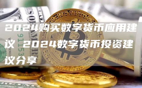 2024购买数字货币应用建议 2024数字货币投资建议分享