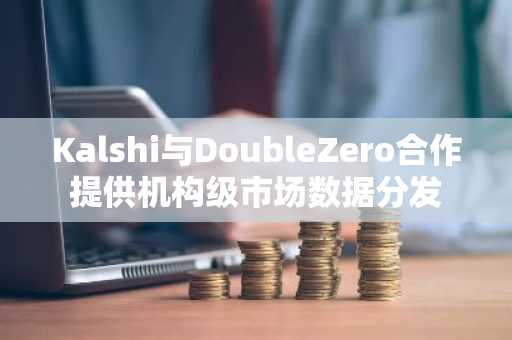 Kalshi与DoubleZero合作提供机构级市场数据分发