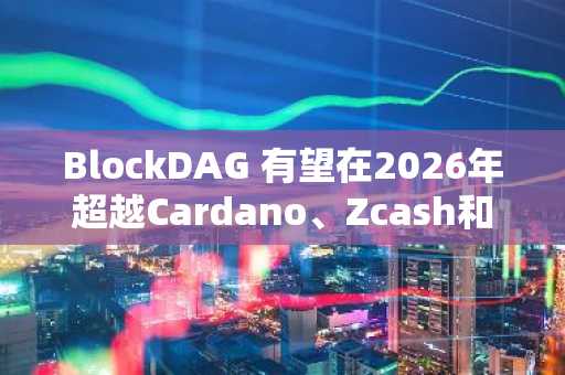 BlockDAG 有望在2026年超越Cardano、Zcash和Bitcoin Cash,成为下一个加密巨头