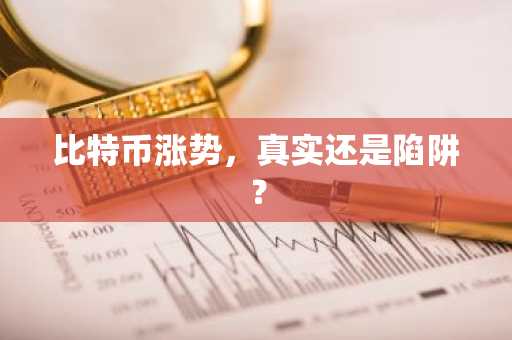 比特币涨势，真实还是陷阱？