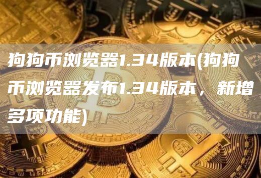狗狗币浏览器1.34版本 - 狗狗币浏览器发布1.34版本,新增多项功能