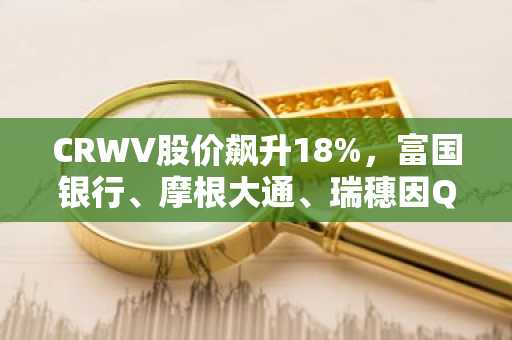 CRWV股价飙升18%,富国银行、摩根大通、瑞穗因Q2业绩上调CoreWeave目标价