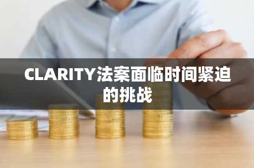 CLARITY法案面临时间紧迫的挑战