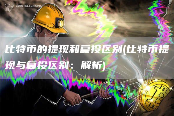 比特币的提现和复投区别 - 比特币提现与复投区别:解析