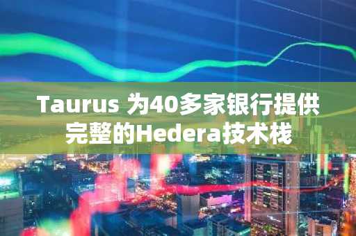 Taurus 为40多家银行提供完整的Hedera技术栈