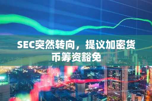 SEC突然转向，提议加密货币筹资豁免