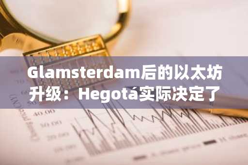 Glamsterdam后的以太坊升级：Hegotá实际决定了什么？