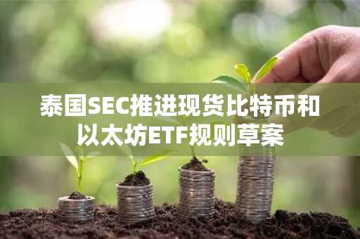 泰国SEC推进现货比特币和以太坊ETF规则草案