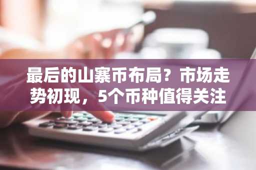 最后的山寨币布局？市场走势初现，5个币种值得关注