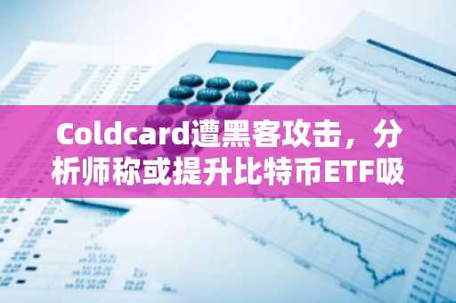 Coldcard遭黑客攻击,分析师称或提升比特币ETF吸引力并提振加密股