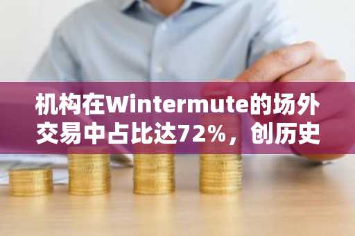 机构在Wintermute的场外交易中占比达72%,创历史新高