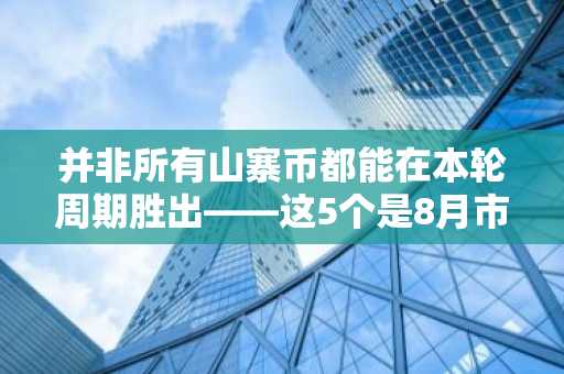 并非所有山寨币都能在本轮周期胜出——这5个是8月市场最受青睐的选择