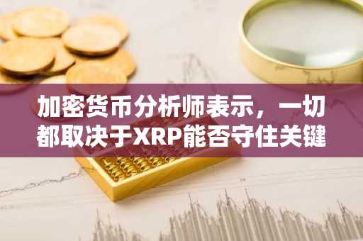加密货币分析师表示,一切都取决于XRP能否守住关键支撑位。