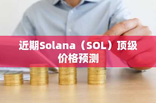 近期Solana(SOL)顶级价格预测