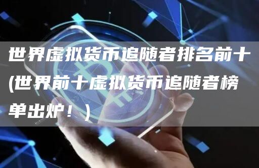 世界虚拟货币追随者排名前十 - 世界前十虚拟货币追随者榜单出炉!