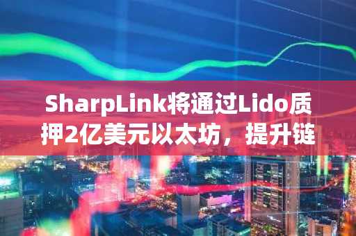 SharpLink将通过Lido质押2亿美元以太坊,提升链上收益
