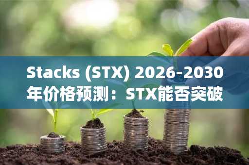 Stacks (STX) 2026-2030年价格预测:STX能否突破1美元?