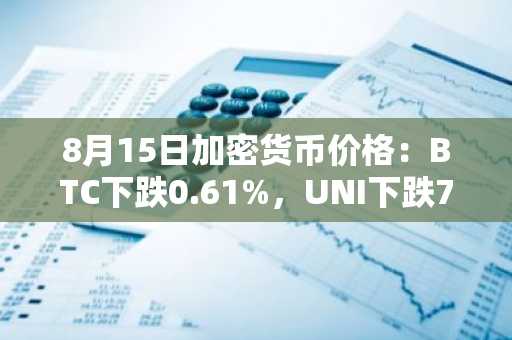 8月15日加密货币价格：BTC下跌0.61%，UNI下跌7.17%
