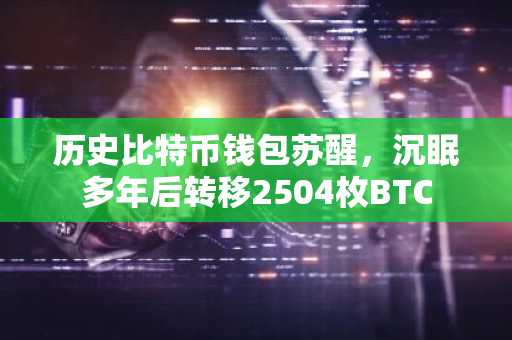 历史比特币钱包苏醒，沉眠多年后转移2504枚BTC