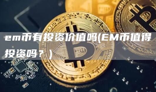 em币有投资价值吗 - EM币值得投资吗?