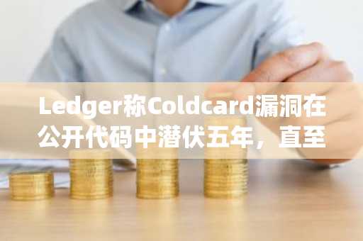 Ledger称Coldcard漏洞在公开代码中潜伏五年，直至被AI发现