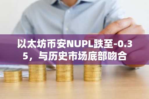 以太坊币安NUPL跌至-0.35,与历史市场底部吻合
