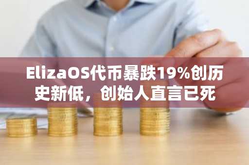ElizaOS代币暴跌19%创历史新低,创始人直言已死