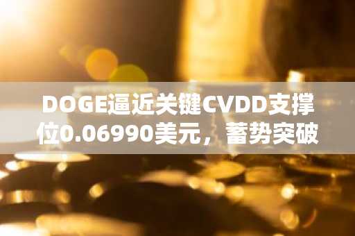 DOGE逼近关键CVDD支撑位0.06990美元,蓄势突破0.07127美元