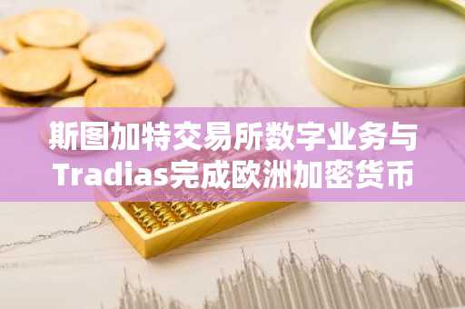 斯图加特交易所数字业务与Tradias完成欧洲加密货币合并