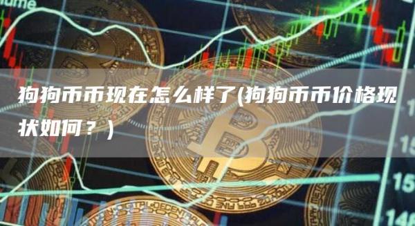 狗狗币币现在怎么样了 - 狗狗币币价格现状如何？