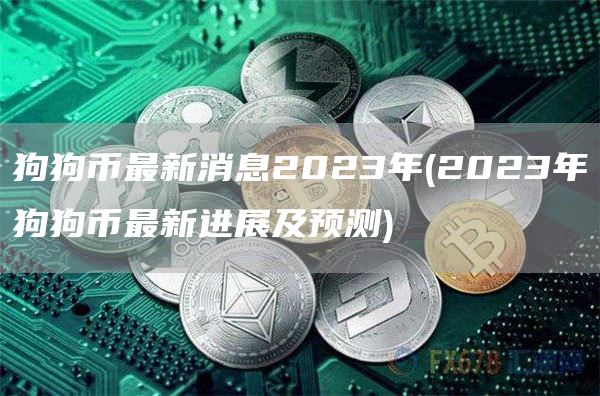 狗狗币最新消息2023年 - 2023年狗狗币最新进展及预测