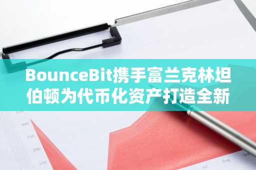 BounceBit携手富兰克林坦伯顿为代币化资产打造全新信用层