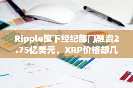 Ripple旗下经纪部门融资2.75亿美元,XRP价格却几无波动