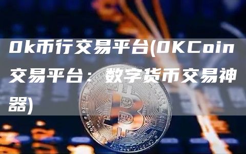 0k币行交易平台 - 0KCoin交易平台:数字货币交易神器