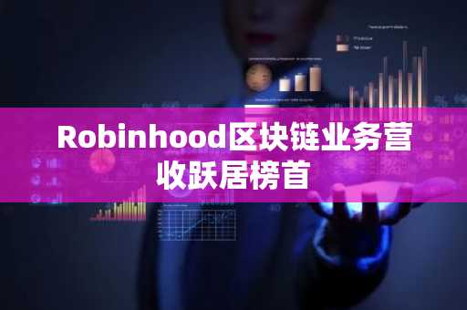 Robinhood区块链业务营收跃居榜首