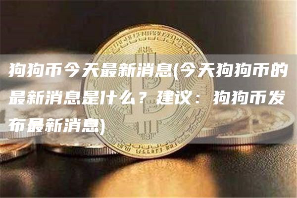 狗狗币今天最新消息 - 今天狗狗币的最新消息是什么?建议:狗狗币发布最新消息
