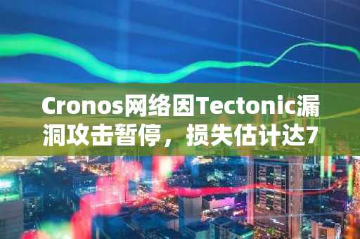 Cronos网络因Tectonic漏洞攻击暂停，损失估计达7500万美元