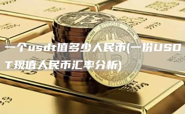 一个usdt值多少人民币 - 一份USDT现值人民币汇率分析