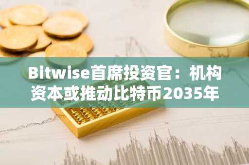 Bitwise首席投资官:机构资本或推动比特币2035年升至130万美元