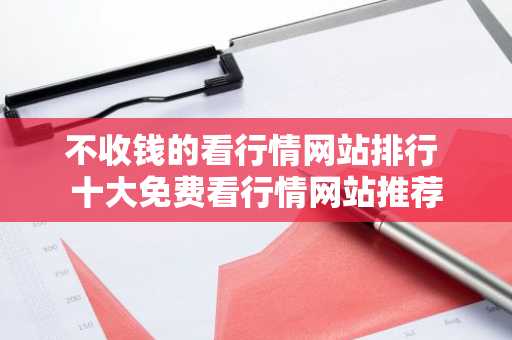 不收钱的看行情网站排行 十大免费看行情网站推荐
