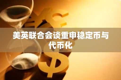 美英联合会谈重申稳定币与代币化