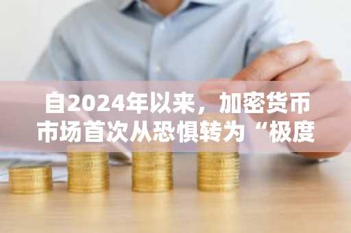 自2024年以来，加密货币市场首次从恐惧转为“极度贪婪”