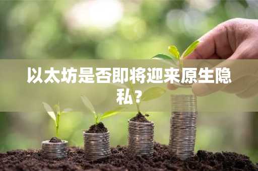 以太坊是否即将迎来原生隐私?