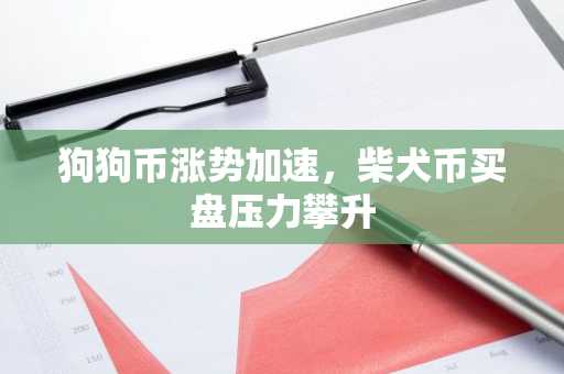 狗狗币涨势加速，柴犬币买盘压力攀升