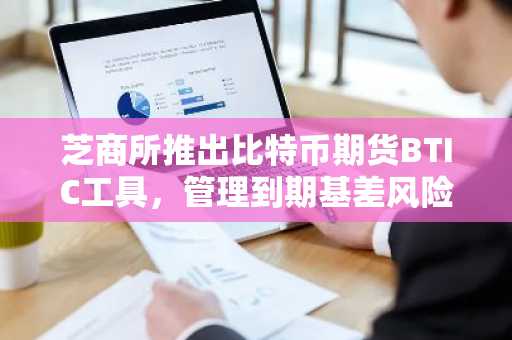 芝商所推出比特币期货BTIC工具，管理到期基差风险