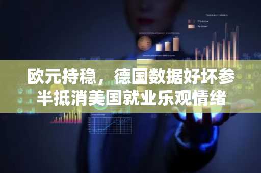 欧元持稳，德国数据好坏参半抵消美国就业乐观情绪