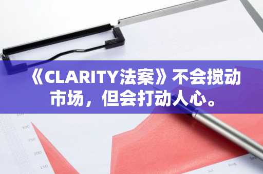 《CLARITY法案》不会搅动市场，但会打动人心。