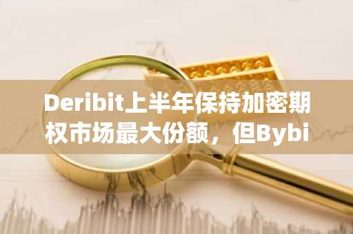 Deribit上半年保持加密期权市场最大份额,但Bybit在ETH市场追赶