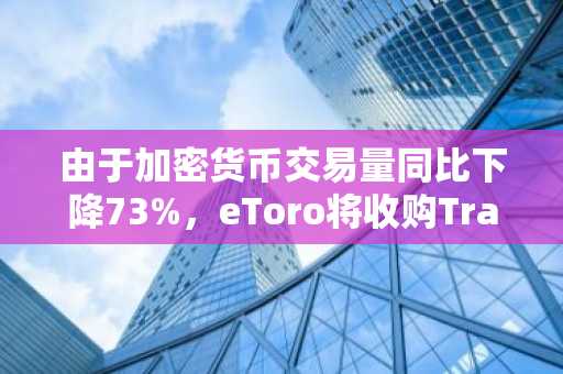 由于加密货币交易量同比下降73%,eToro将收购TradeZero